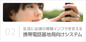 02｜生活に必須の情報インフラを支える 携帯電話基地局向けシステム